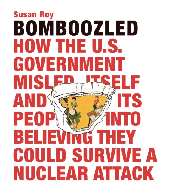Bomboozled: How the U.S. Government Misled Itself and Its People into Believing They Could Survive a Nuclear Attack, Hardback Book