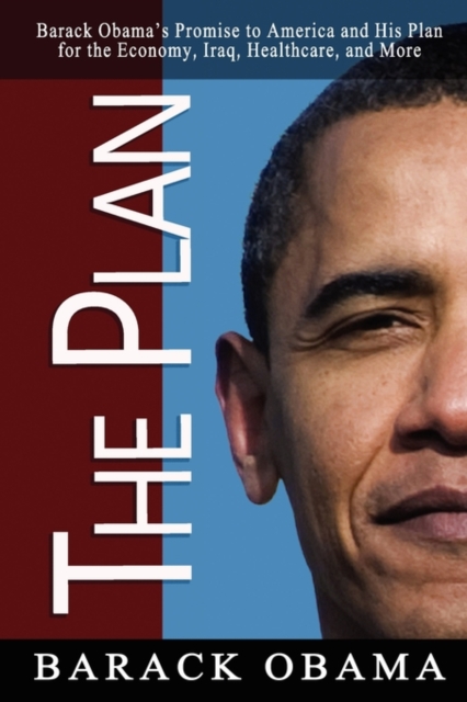 The Plan : Barack Obama's Promise to America and His Plan for the Economy, Iraq, Healthcare, and More, Paperback / softback Book