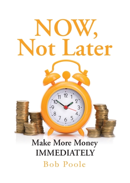 NOW, Not Later : Make More Money IMMEDIATELY, Paperback / softback Book
