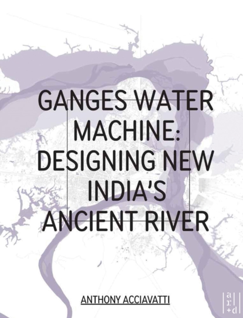 Ganges Water Machine : Designing New India's Ancient River, Paperback / softback Book