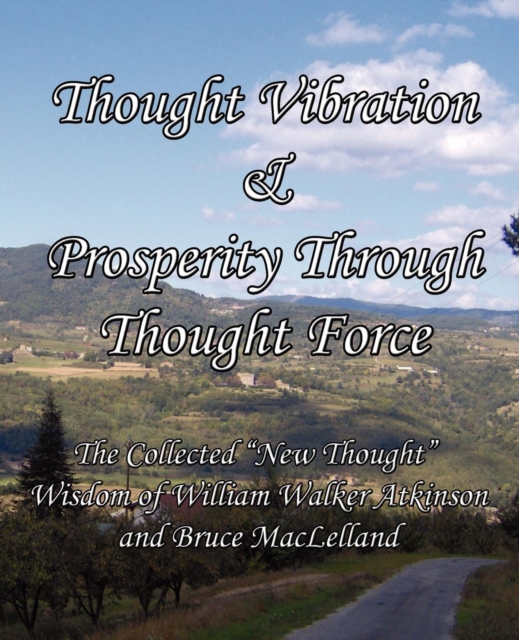 Thought Vibration & Prosperity Through Thought Force - The Collected "New Thought" Wisdom of William Walker Atkinson and Bruce MacLelland, Paperback / softback Book