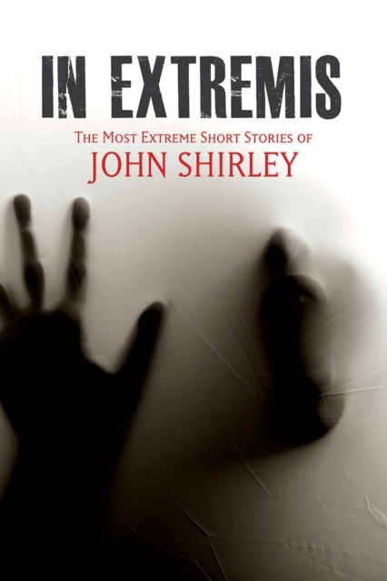 In Extremis : The Most Extreme Short Stories of John Shirley, Paperback Book