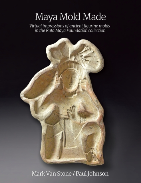 Maya Mold Made : Virtual impressions of ancient figurine molds in the Ruta Maya Foundation collection, Paperback / softback Book