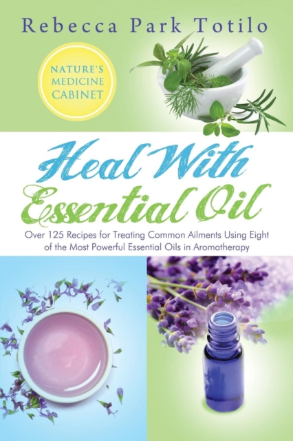 Heal with Essential Oil : Nature's Medicine Cabinet, Paperback / softback Book
