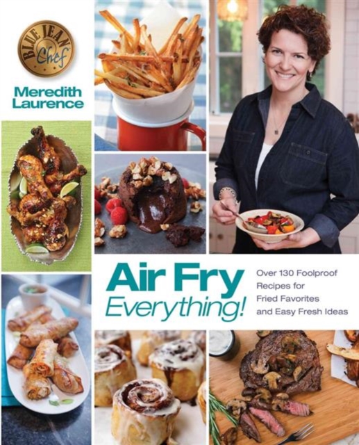 Air Fry Everything : Foolproof Recipes for Fried Favorites and Easy Fresh Ideas by Blue Jean Chef, Meredith Laurence, Paperback / softback Book