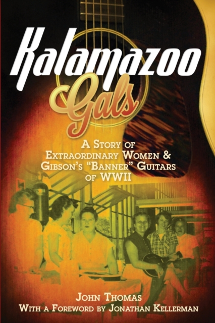 Kalamazoo Gals - A Story of Extraordinary Women & Gibson's "Banner" Guitars of WWII, Paperback / softback Book
