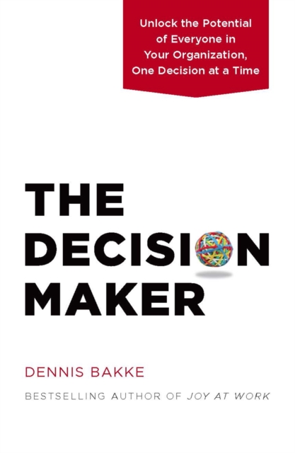 The Decision Maker : Unlock the Potential of Everyone in Your Organization, One Decision at a Time, Hardback Book