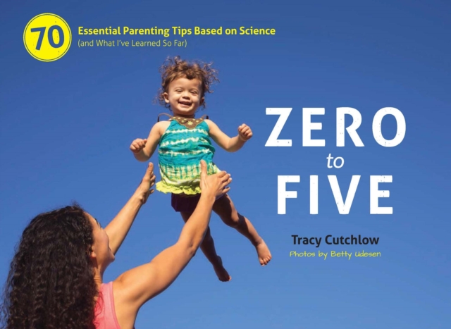 Zero to Five : 70 Essential Parenting Tips Based on Science (and What I?ve Learned So Far), Spiral bound Book