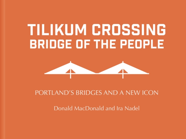 Tilikum Crossing: Bridge of the People : Portland's Bridges and a New Icon, Hardback Book
