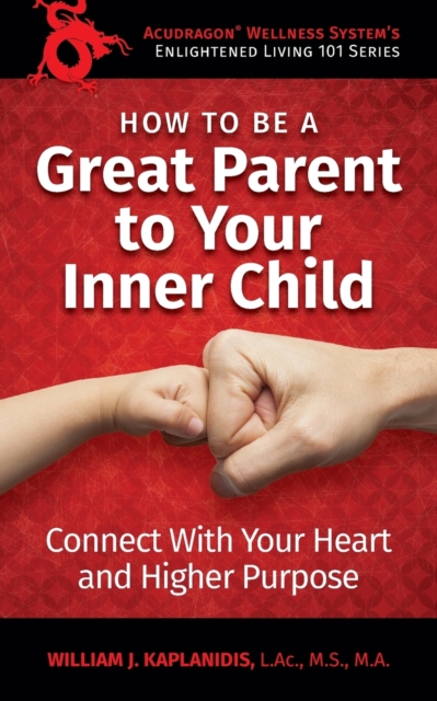 How To Be A Great Parent To Your Inner Child : Connect With Your Heart and Higher Purpose, Paperback / softback Book