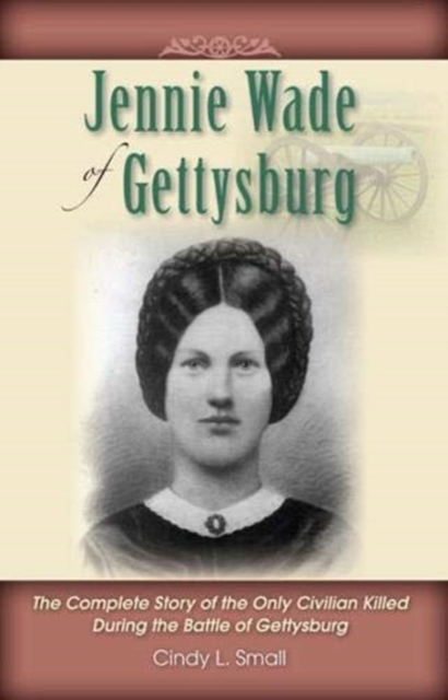 Jennie Wade of Gettysburg : The Complete Story of the Only Civilian Killed During the Battle of Gettysburg, Paperback / softback Book