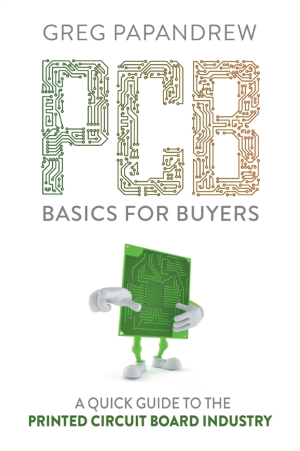 PCB Basics for Buyers : A Quick Guide to the Printed Circuit Board Industry, Paperback / softback Book
