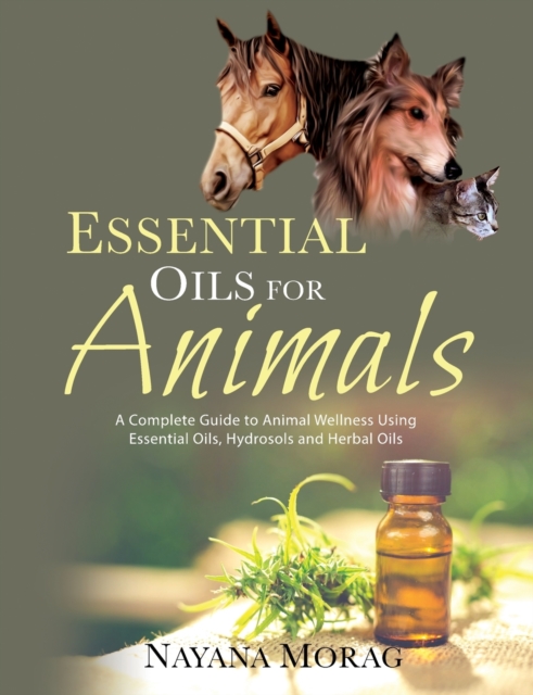 Essential Oils for Animals : A Complete Guide to Animal Wellness Using Essential Oils, Hydrosols, and Herbal Oils, Paperback / softback Book