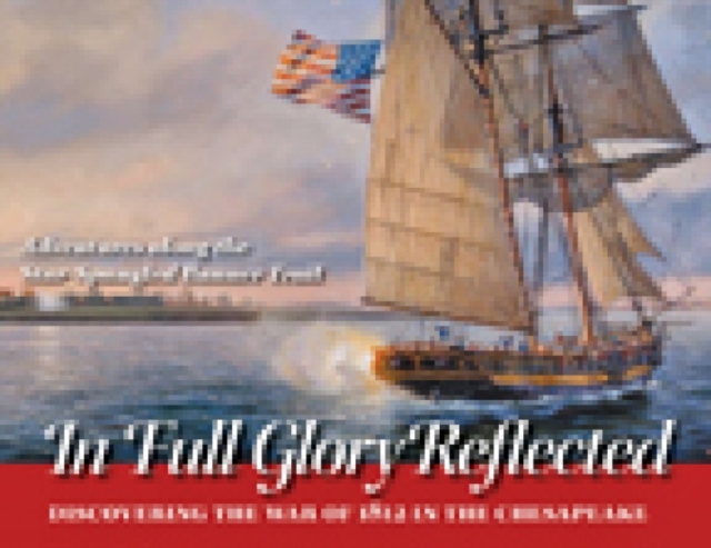 In Full Glory Reflected - Discovering the War of 1812 in the Chesapeake, Paperback / softback Book