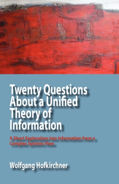 Twenty Questions About a Unified Theory of Information : A Short Exploration into Information from a Complex Systems View, Paperback / softback Book