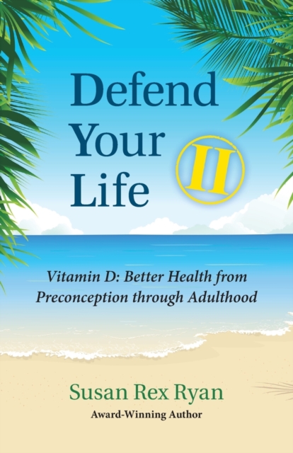Defend Your Life II : Vitamin D: Better Health from Preconception through Adulthood, Paperback / softback Book