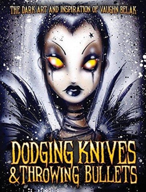 Dodging Knives and Throwing Bullets : The Dark Art and Inspiration of Vaughn Belak, Hardback Book