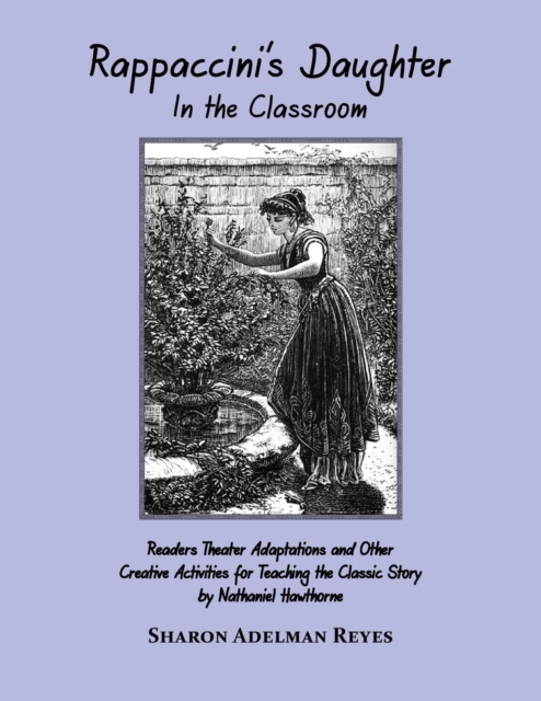 Rappaccini's Daughter in the Classroom : Readers Theater Adaptations and Other Creative Activities for Teaching the Classic Story by Nathaniel Hawthorne, Paperback / softback Book