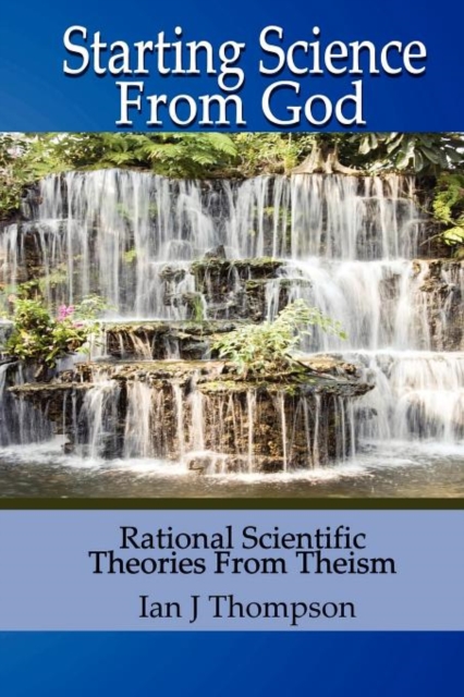 Starting Science from God : Rational Scientific Theories from Theism, Paperback / softback Book