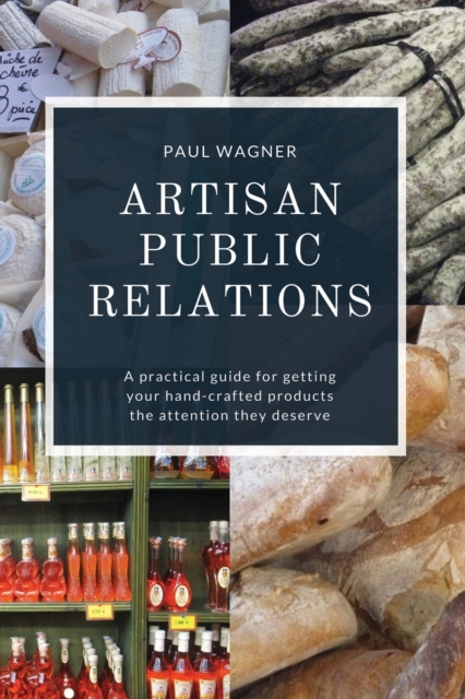 Artisan Public Relations : A practical guide for getting your hand-crafted products the attention they deserve, Paperback / softback Book