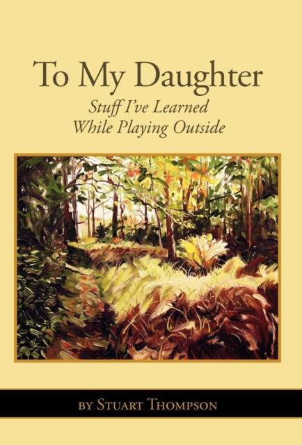 To My Daughter : Stuff I've Learned While Playing Outside, Hardback Book