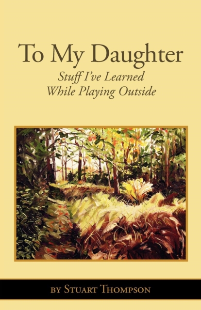 To My Daughter : Stuff I've Learned While Playing Outside, Paperback / softback Book