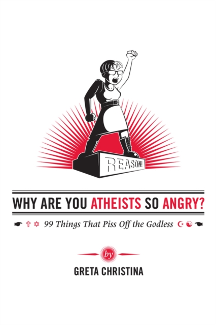 Why Are You Atheists So Angry? : 99 Things That Piss Off the Godless, Paperback / softback Book