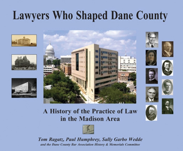 Lawyers Who Shaped Dane County : A History of The Practice of Law in the Madison Area, Hardback Book