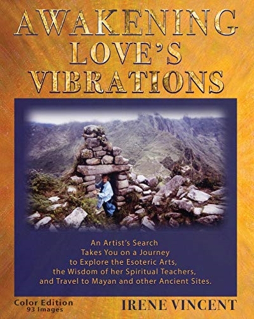 Awakening Love's Vibrations : An Artist's Search Takes You on a Journey to Explore the Esoteric Arts, the Wisdom of Her Spiritual Teachers, and Travel to Mayan and Other Ancient Sites. Full Color Edit, Paperback / softback Book
