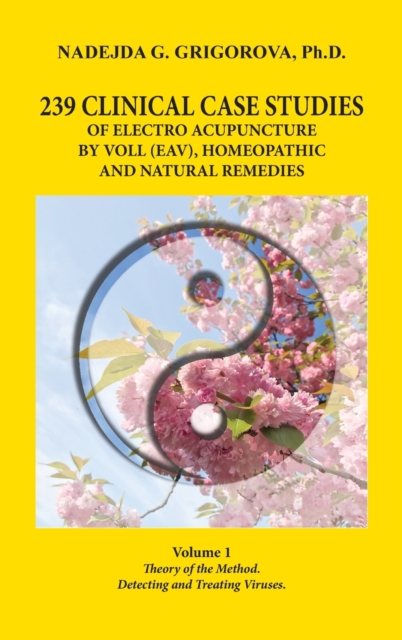 239 Clinical Case Studies of Electro Acupuncture by Voll (Eav), Homeopathic and Natural Remedies : Volume 1. Theory of the Method. Detecting and Treating Viruses., Hardback Book
