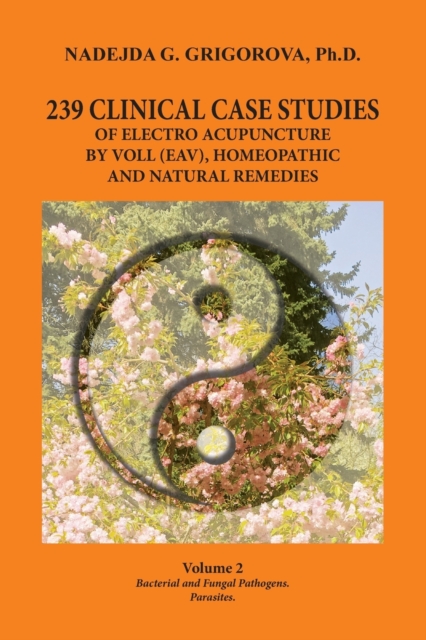 239 Clinical Case Studies of Electro Acupuncture by Voll (Eav), Homeopathic and Natural Remedies : Volume 2. Bacterial and Fungal Pathogens. Parasites., Paperback / softback Book