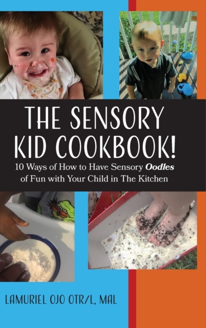 The Sensory Kid Cookbook! : 10 Ways of How to Have Sensory Oodles of Fun with Your Child in the Kitchen, Hardback Book
