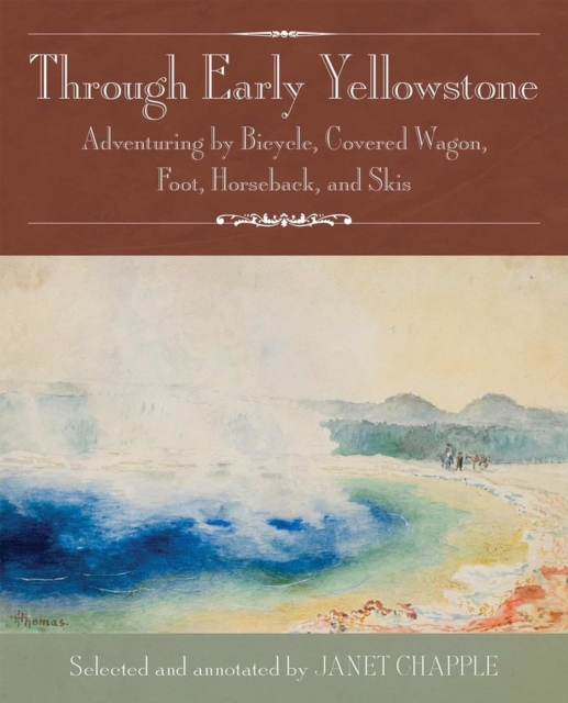 Through Early Yellowstone : Adventuring by Bicycle, Covered Wagon, Foot, Horseback, and Skis, Paperback / softback Book
