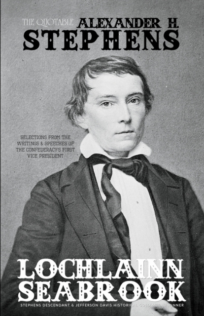 The Quotable Alexander H. Stephens : Selections From the Writings and Speeches of the Confederacy's First Vice President, Paperback / softback Book