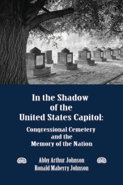 In the Shadow of the United States Capitol : Congressional Cemetery and the Memory of the Nation, Paperback / softback Book