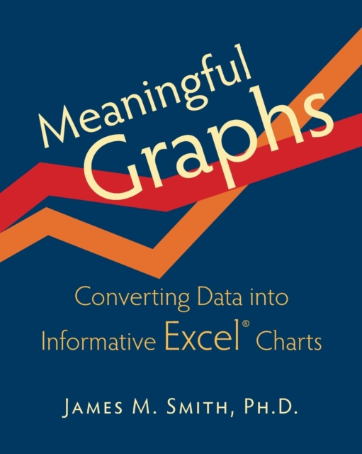 Meaningful Graphs : Converting Data Into Informative Excel Charts, Paperback / softback Book