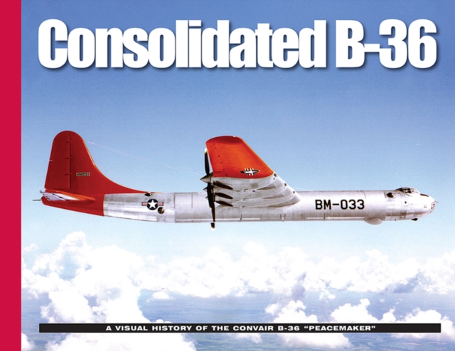 Consolidated B-36 : A Visual History of the Convair B-36 "Peacemaker", Paperback / softback Book