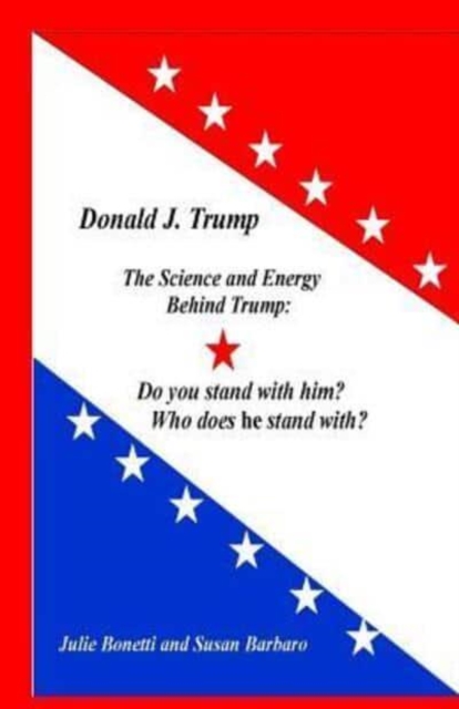 Donald J. Trump : The Science and Energy Behind Trump: Do You Stand with Him? Who Does He Stand with?, Paperback / softback Book