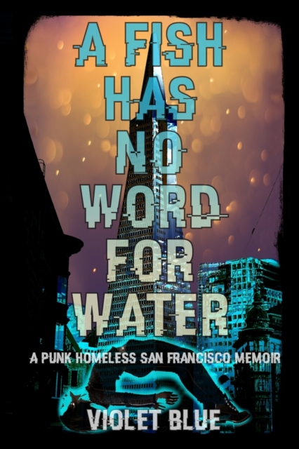 A Fish Has No Word For Water : A punk homeless San Francisco memoir, Paperback / softback Book