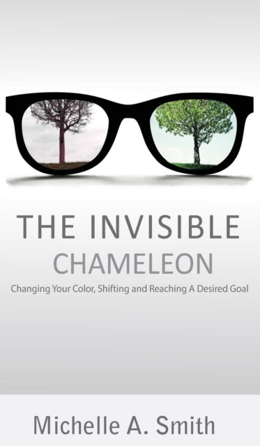 The Invisible Chameleon : Changing Your Color, Shifting and Reaching Your Desired Goal, Hardback Book