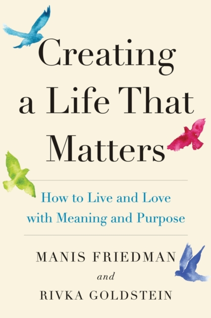 Creating a Life That Matters : How to Live and Love with Meaning and Purpose, Paperback / softback Book