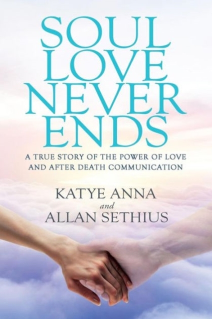 Soul Love Never Ends : A True Story of the Power of Love and After Death Communication, Paperback / softback Book