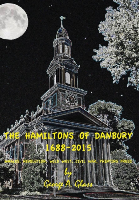 The Hamiltons of Danbury 1688-2015 : Whales, Revolution, Wild West, Civil War, Printing Press, Hardback Book