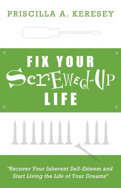 Fix Your Screwed-Up Life : Recover Your Inherent Self-Esteem and Start Living the Life of Your Dreams, Paperback / softback Book