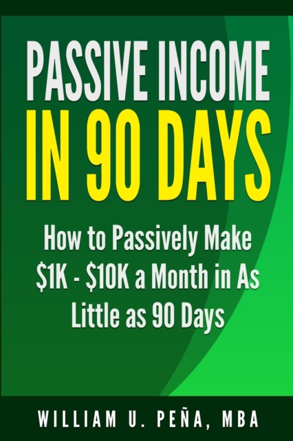 Passive Income in 90 Days : How to Passively Make $1k - $10k a Month in as Little as 90 Days, Paperback / softback Book