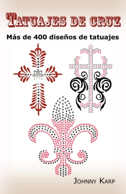 Tatuajes de cruz : Mas de 400 disenos de tatuajes, Fotos de cruces religiosas, Egipcias, con alas, Celtas, Tribales y catolicas., Paperback / softback Book
