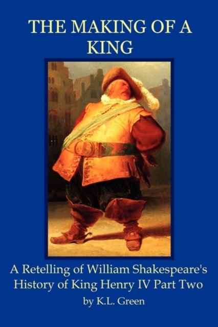 The Making of a King : A Retelling of William Shakespeare's History of King Henry IV Part Two, Paperback / softback Book