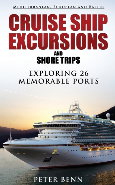 Mediterranean, European and Baltic Cruise Ship Excursions and Shore Trips : Exploring 26 Memorable Ports, Paperback / softback Book