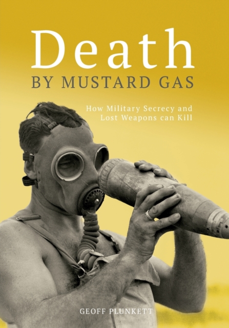Death By Mustard Gas : How Military Secrecy and Lost Weapons Can Kill, Paperback / softback Book