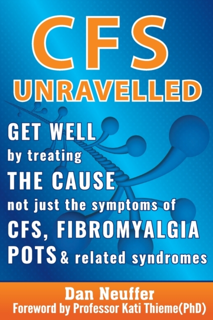 CFS Unravelled : Get Well By Treating The Cause Not Just The Symptoms Of CFS, Fibromyalgia, POTS And Related Syndromes, Paperback / softback Book